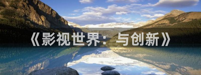 电影泡泡影视：《影视世界：与创新》